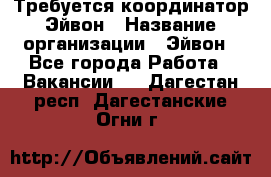 Требуется координатор Эйвон › Название организации ­ Эйвон - Все города Работа » Вакансии   . Дагестан респ.,Дагестанские Огни г.